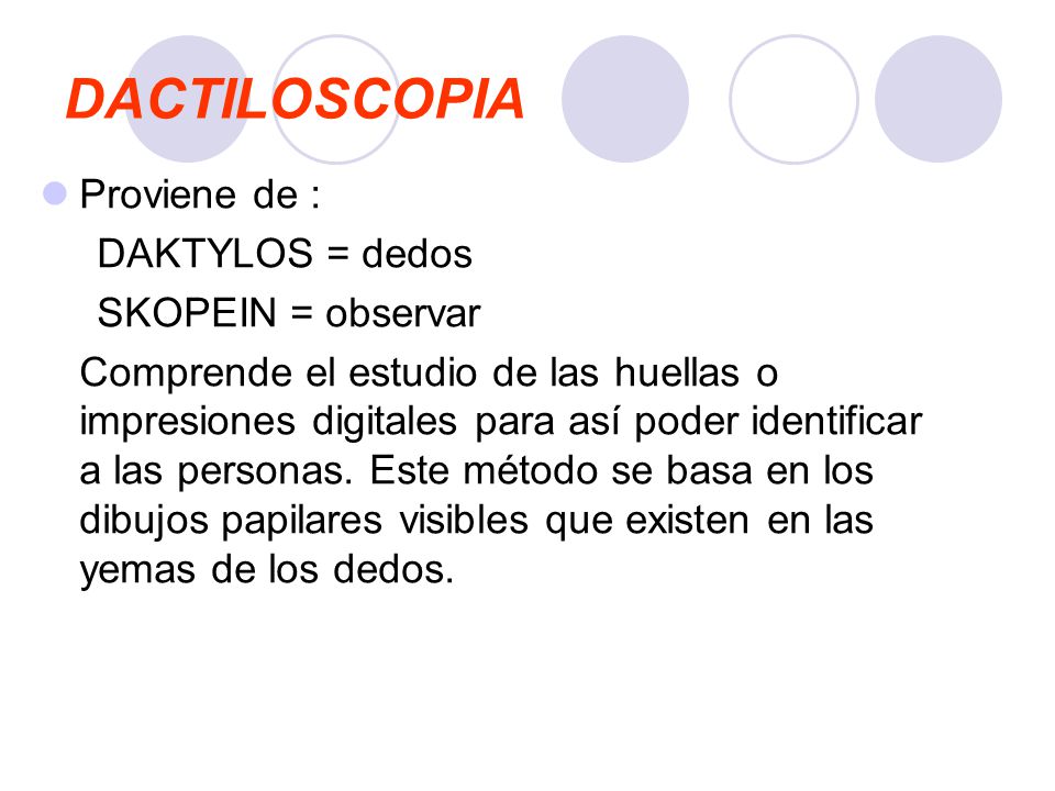 DACTILOSCOPIA Proviene de : DAKTYLOS = dedos SKOPEIN = observar