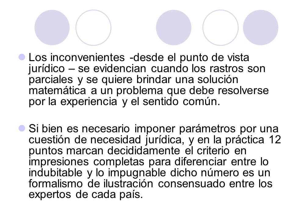Los inconvenientes -desde el punto de vista jurídico – se evidencian cuando los rastros son parciales y se quiere brindar una solución matemática a un problema que debe resolverse por la experiencia y el sentido común.