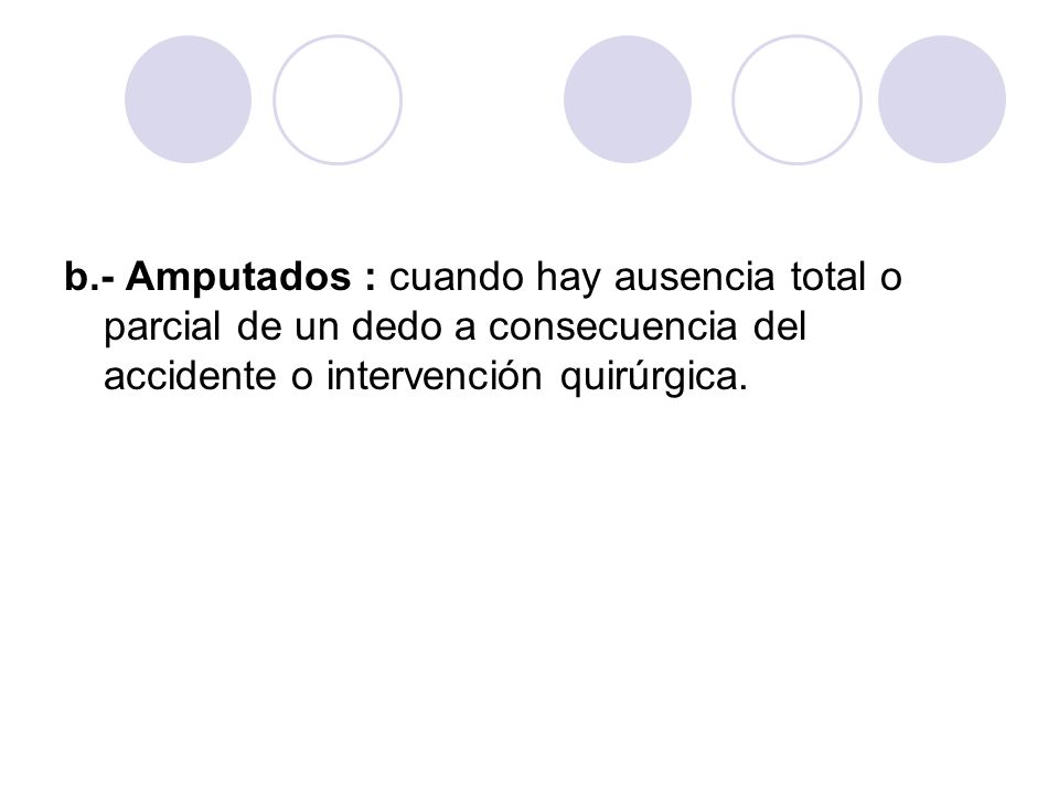 b.- Amputados : cuando hay ausencia total o parcial de un dedo a consecuencia del accidente o intervención quirúrgica.
