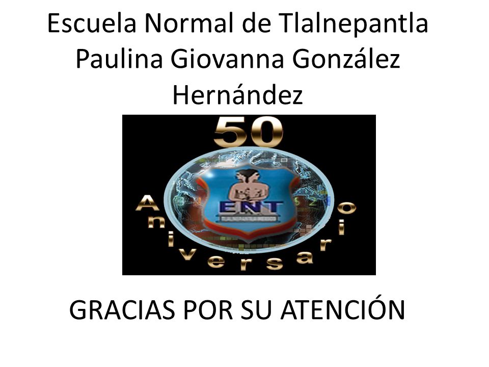 Escuela Normal de Tlalnepantla Paulina Giovanna González Hernández GRACIAS POR SU ATENCIÓN