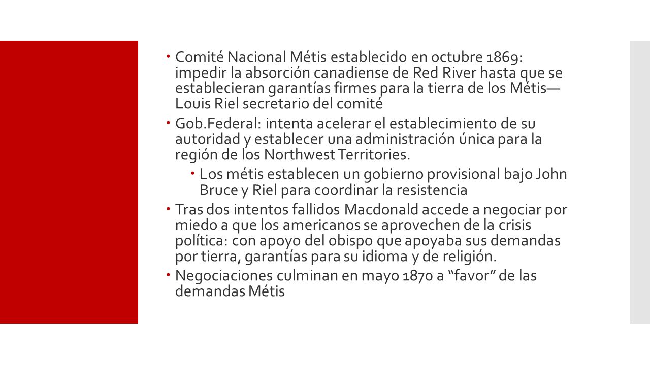 Comité Nacional Métis establecido en octubre 1869: impedir la absorción canadiense de Red River hasta que se establecieran garantías firmes para la tierra de los Métis— Louis Riel secretario del comité