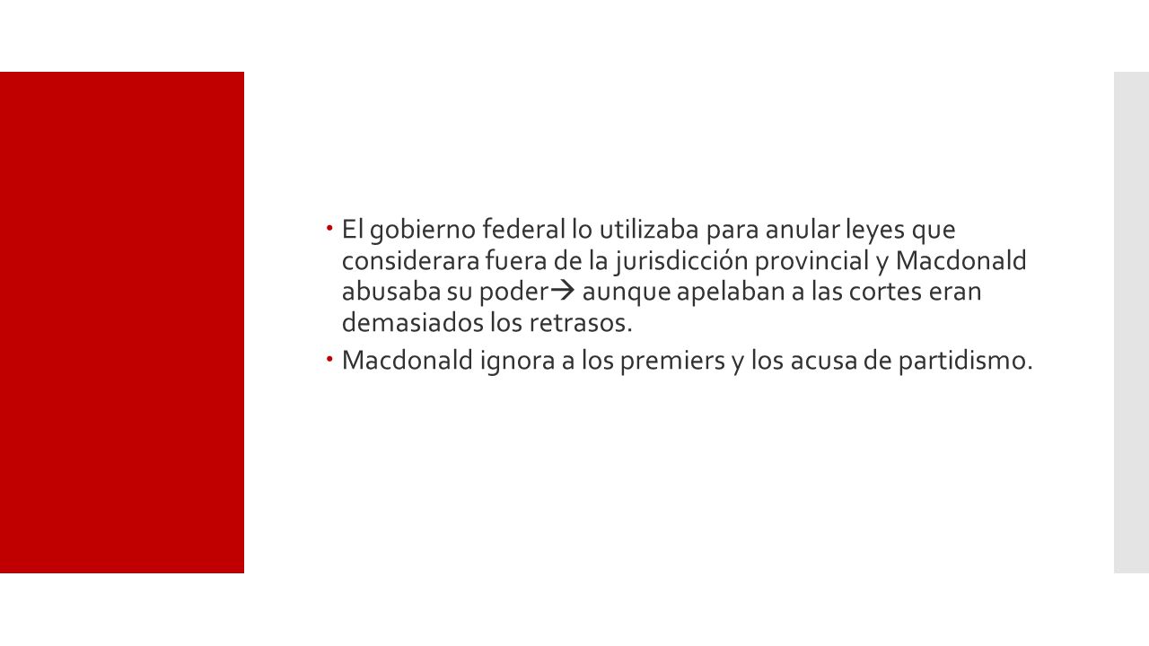 El gobierno federal lo utilizaba para anular leyes que considerara fuera de la jurisdicción provincial y Macdonald abusaba su poder aunque apelaban a las cortes eran demasiados los retrasos.