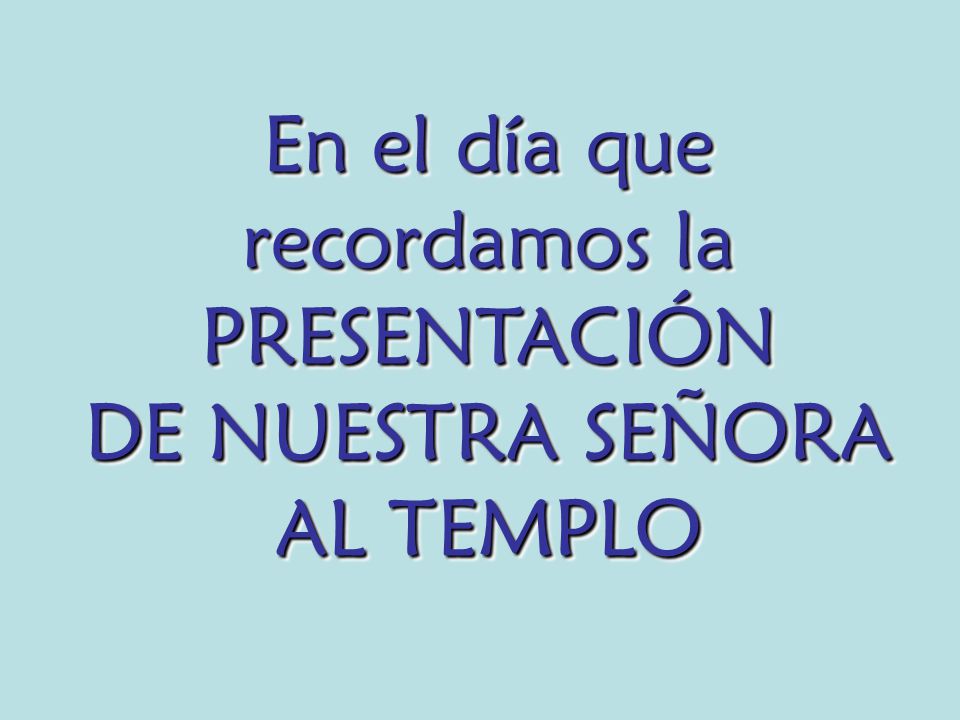 En el día que recordamos la PRESENTACIÓN DE NUESTRA SEÑORA AL TEMPLO
