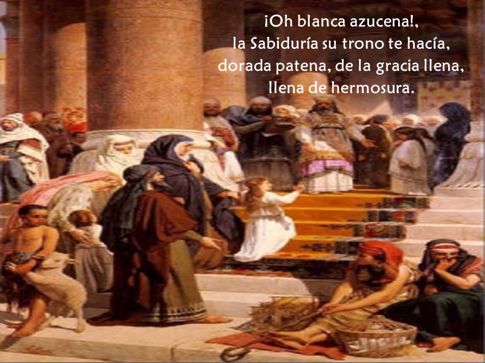 la Sabiduría su trono te hacía, dorada patena, de la gracia llena,