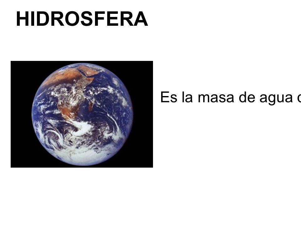 HIDROSFERA Es la masa de agua que forma parte de la superficie terrestre.