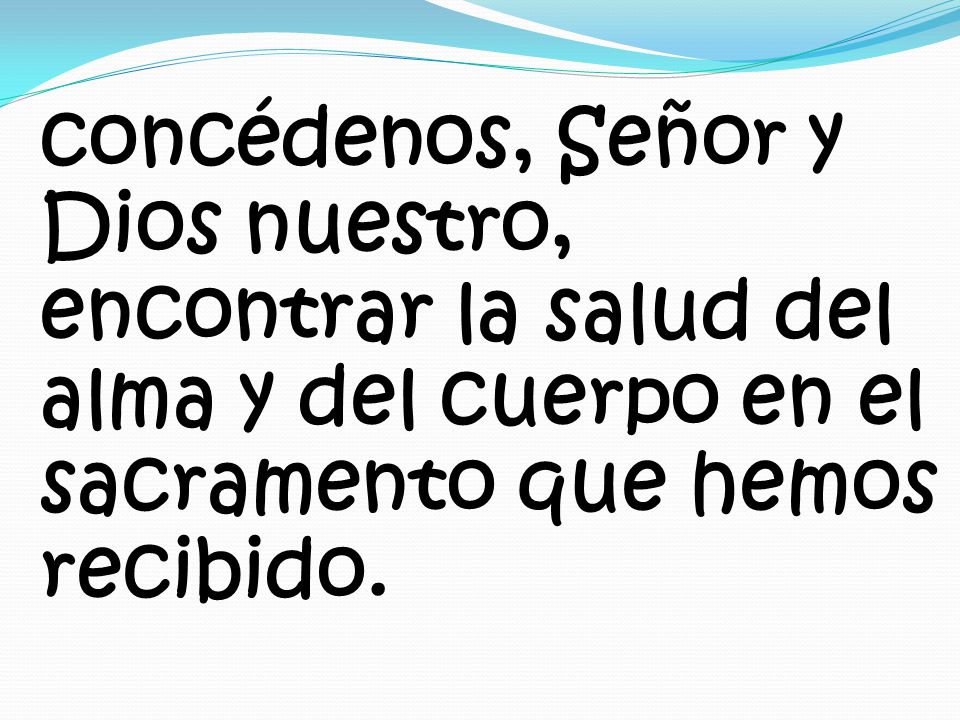 concédenos, Señor y Dios nuestro, encontrar la salud del alma y del cuerpo en el sacramento que hemos recibido.