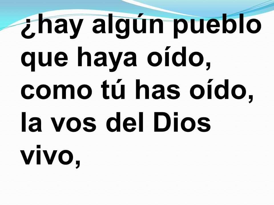 ¿hay algún pueblo que haya oído, como tú has oído, la vos del Dios vivo,