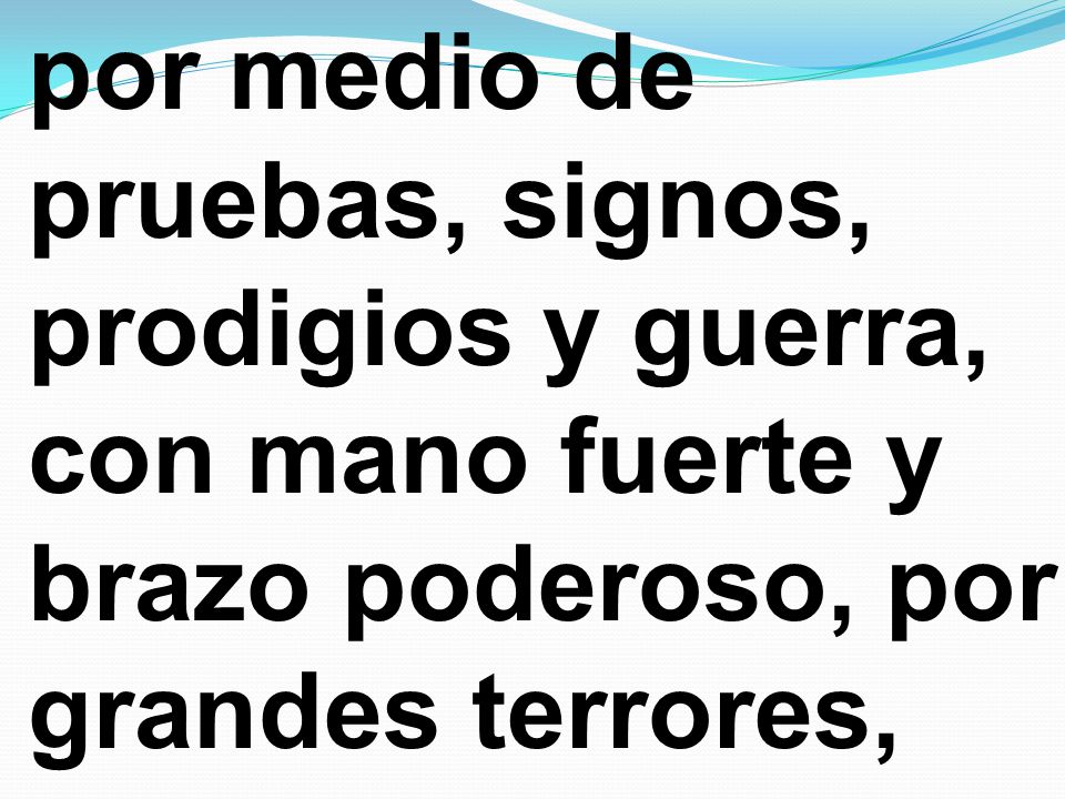 por medio de pruebas, signos, prodigios y guerra, con mano fuerte y brazo poderoso, por grandes terrores,