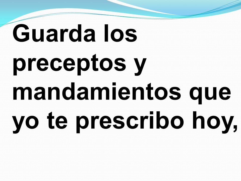 Guarda los preceptos y mandamientos que yo te prescribo hoy,