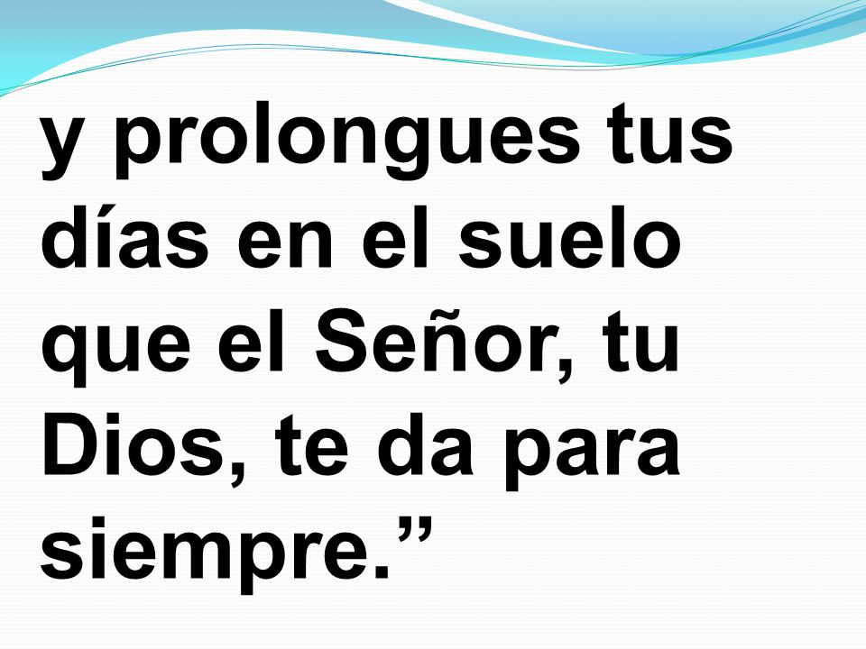 y prolongues tus días en el suelo que el Señor, tu Dios, te da para siempre.