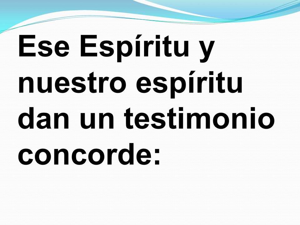 Ese Espíritu y nuestro espíritu dan un testimonio concorde: