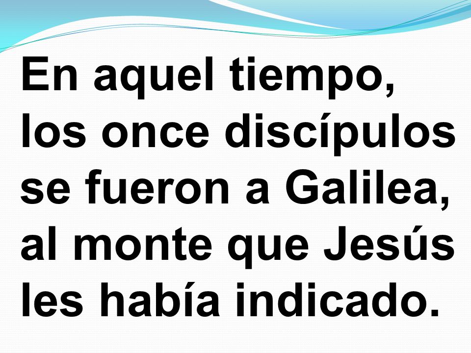 En aquel tiempo, los once discípulos se fueron a Galilea, al monte que Jesús les había indicado.