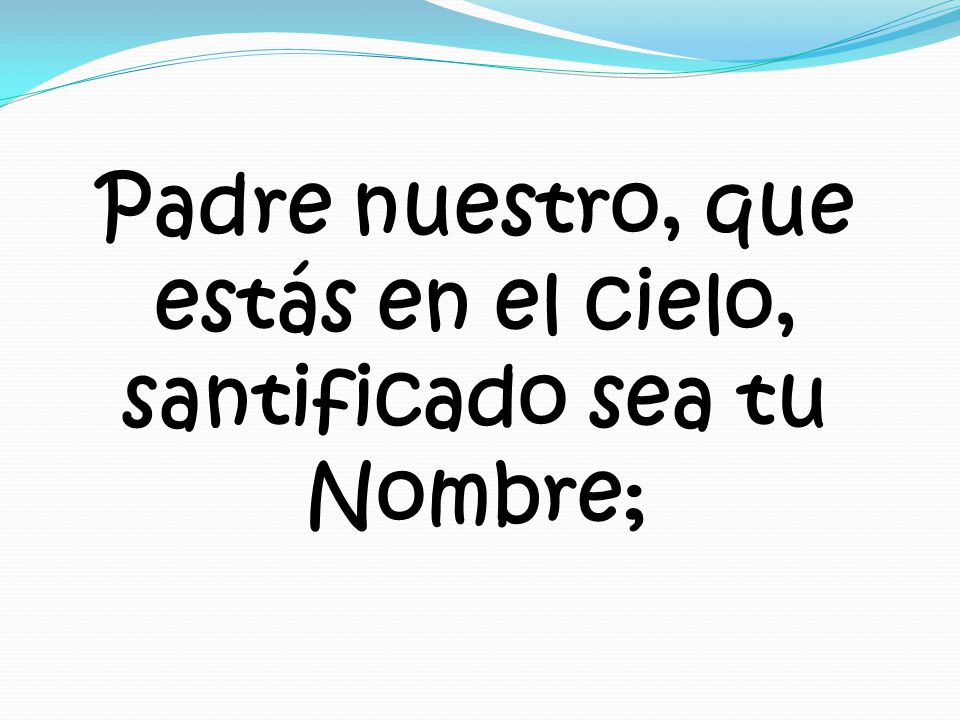 Padre nuestro, que estás en el cielo, santificado sea tu Nombre;