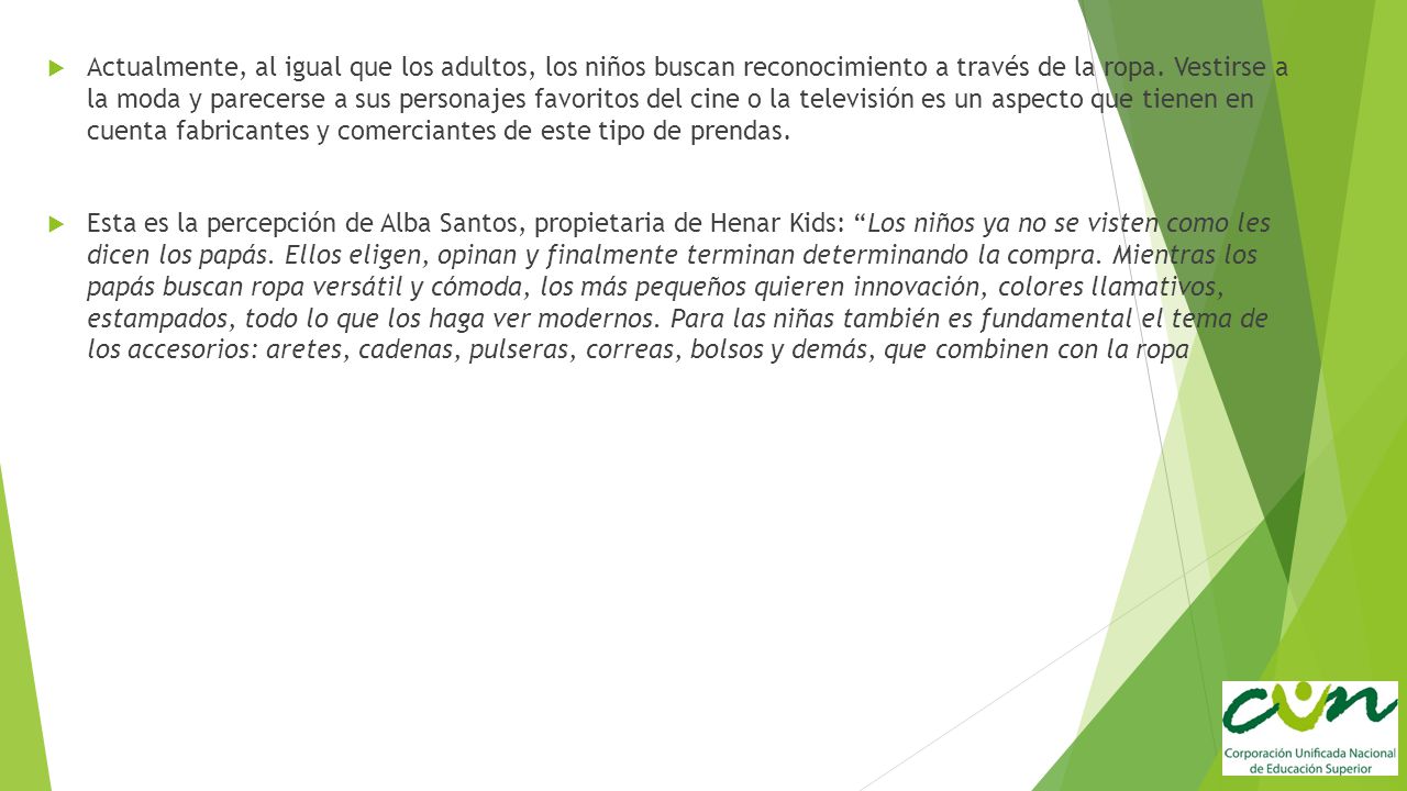 Actualmente, al igual que los adultos, los niños buscan reconocimiento a través de la ropa. Vestirse a la moda y parecerse a sus personajes favoritos del cine o la televisión es un aspecto que tienen en cuenta fabricantes y comerciantes de este tipo de prendas.