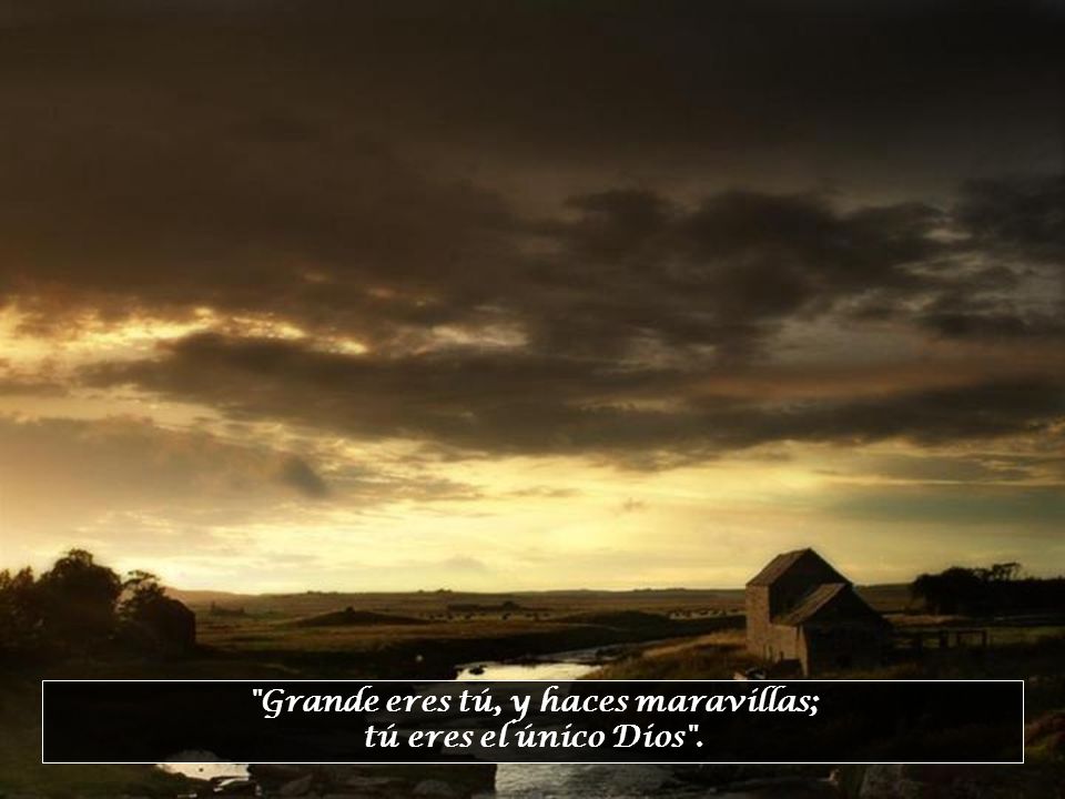 Grande eres tú, y haces maravillas; tú eres el único Dios .