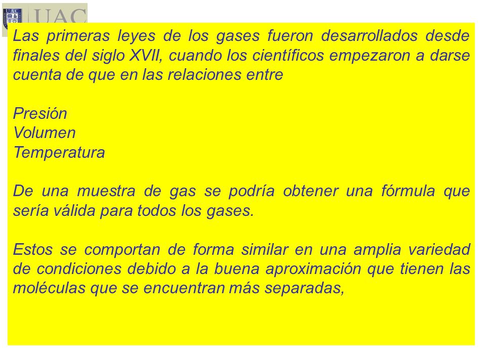 Las primeras leyes de los gases fueron desarrollados desde finales del siglo XVII, cuando los científicos empezaron a darse cuenta de que en las relaciones entre