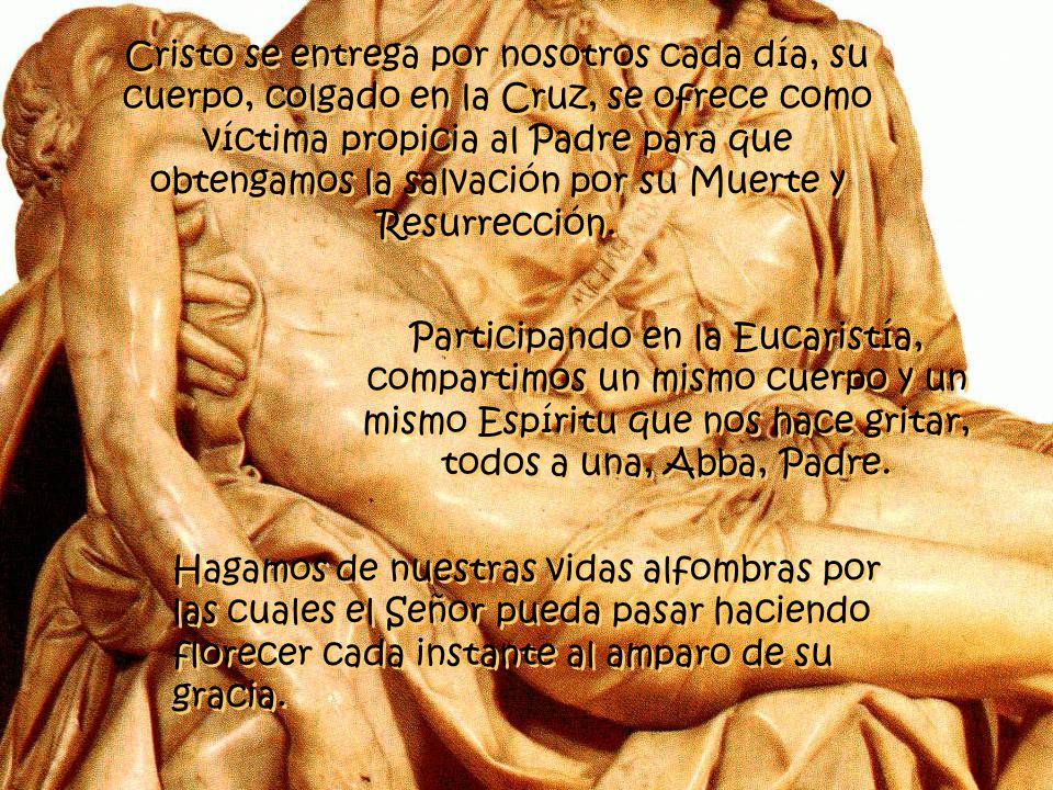 Cristo se entrega por nosotros cada día, su cuerpo, colgado en la Cruz, se ofrece como víctima propicia al Padre para que obtengamos la salvación por su Muerte y Resurrección.