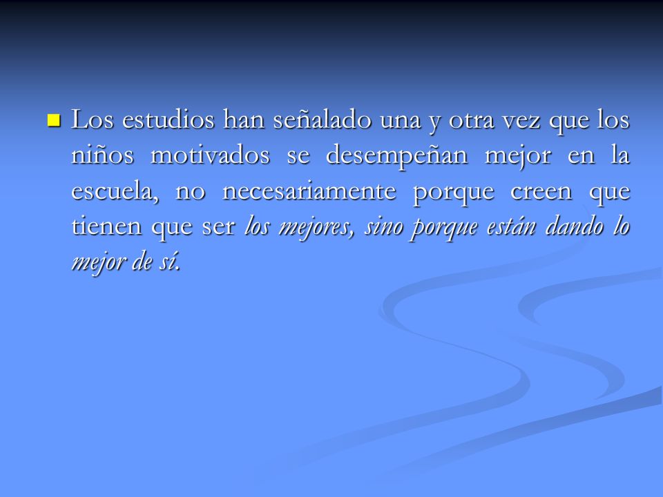 Los estudios han señalado una y otra vez que los niños motivados se desempeñan mejor en la escuela, no necesariamente porque creen que tienen que ser los mejores, sino porque están dando lo mejor de sí.