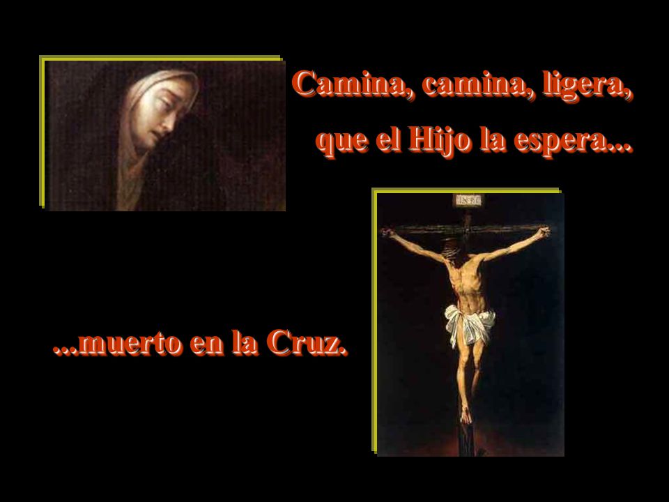 Camina, camina, ligera, que el Hijo la espera muerto en la Cruz.