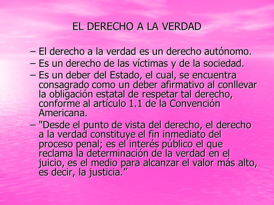 EL DERECHO A LA VERDAD El derecho a la verdad es un derecho autónomo.