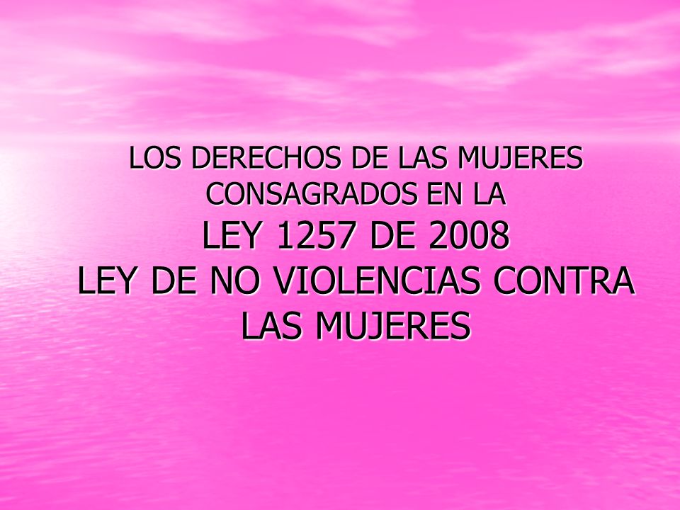 LOS DERECHOS DE LAS MUJERES CONSAGRADOS EN LA LEY 1257 DE 2008 LEY DE NO VIOLENCIAS CONTRA LAS MUJERES