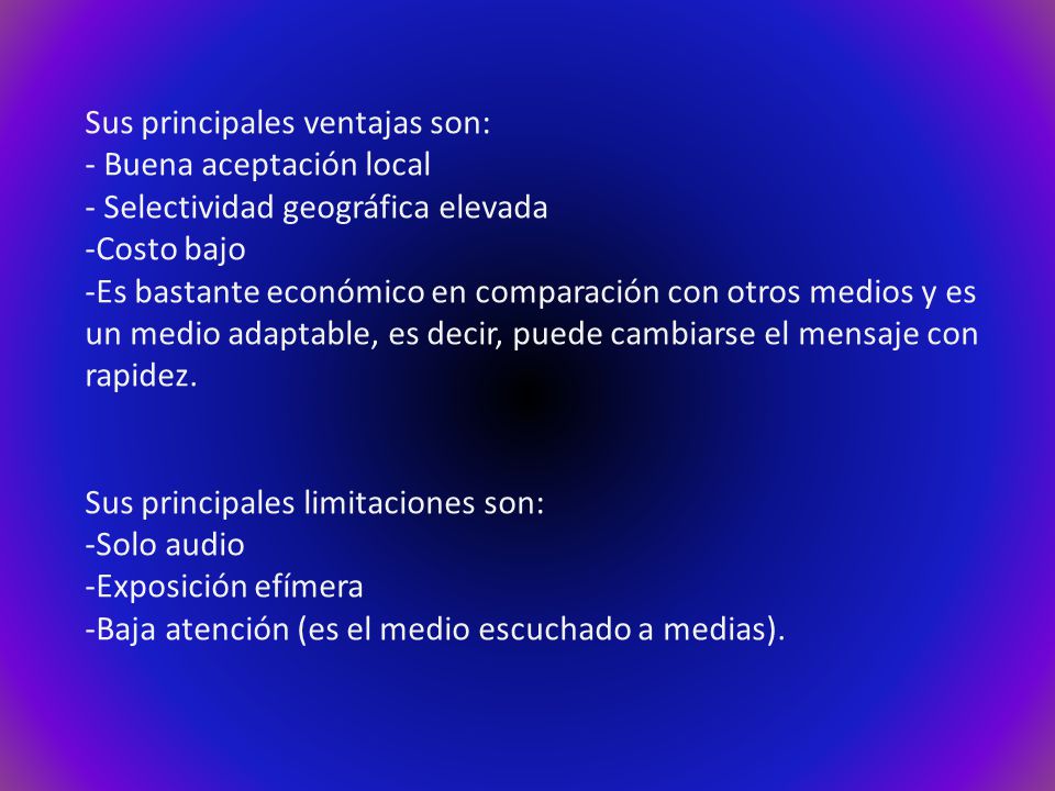 Sus principales ventajas son: - Buena aceptación local - Selectividad geográfica elevada -Costo bajo -Es bastante económico en comparación con otros medios y es un medio adaptable, es decir, puede cambiarse el mensaje con rapidez.