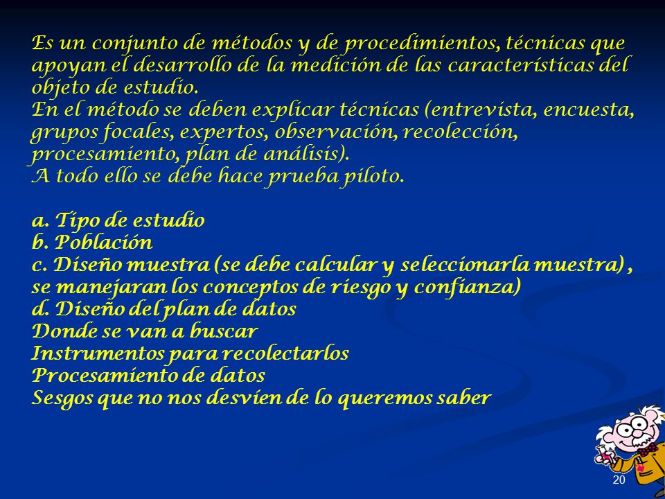 Es un conjunto de métodos y de procedimientos, técnicas que apoyan el desarrollo de la medición de las características del objeto de estudio.