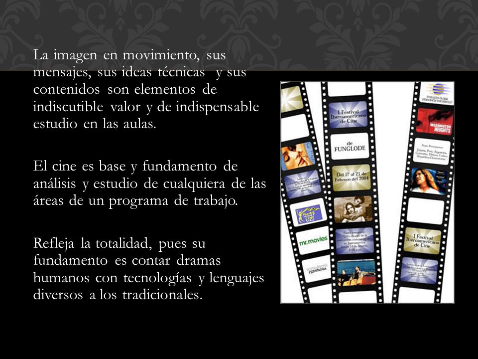 La imagen en movimiento, sus mensajes, sus ideas técnicas y sus contenidos son elementos de indiscutible valor y de indispensable estudio en las aulas.