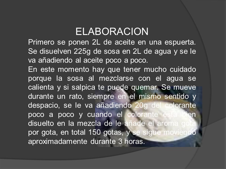ELABORACION Primero se ponen 2L de aceite en una espuerta. Se disuelven 225g de sosa en 2L de agua y se le va añadiendo al aceite poco a poco.