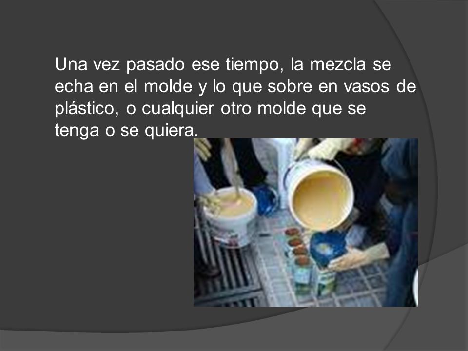 Una vez pasado ese tiempo, la mezcla se echa en el molde y lo que sobre en vasos de plástico, o cualquier otro molde que se tenga o se quiera.