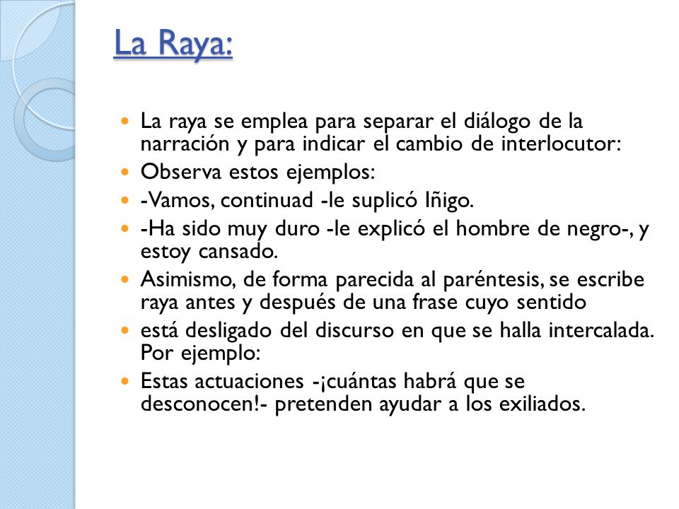 La Raya: La raya se emplea para separar el diálogo de la narración y para indicar el cambio de interlocutor: