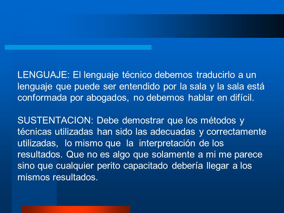 LENGUAJE: El lenguaje técnico debemos traducirlo a un lenguaje que puede ser entendido por la sala y la sala está conformada por abogados, no debemos hablar en difícil.