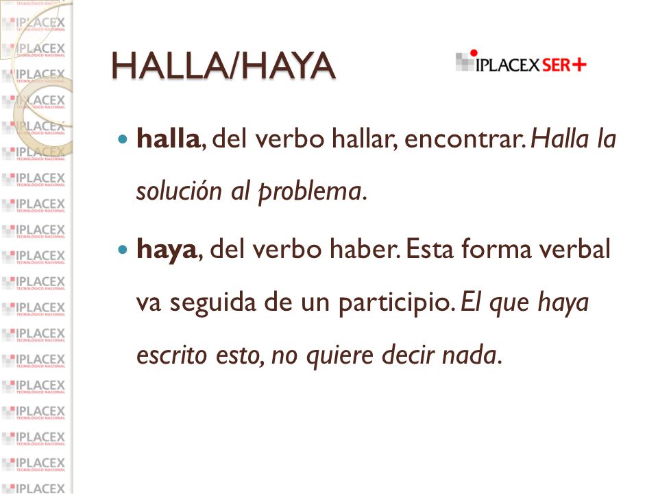 HALLA/HAYA halla, del verbo hallar, encontrar. Halla la solución al problema.