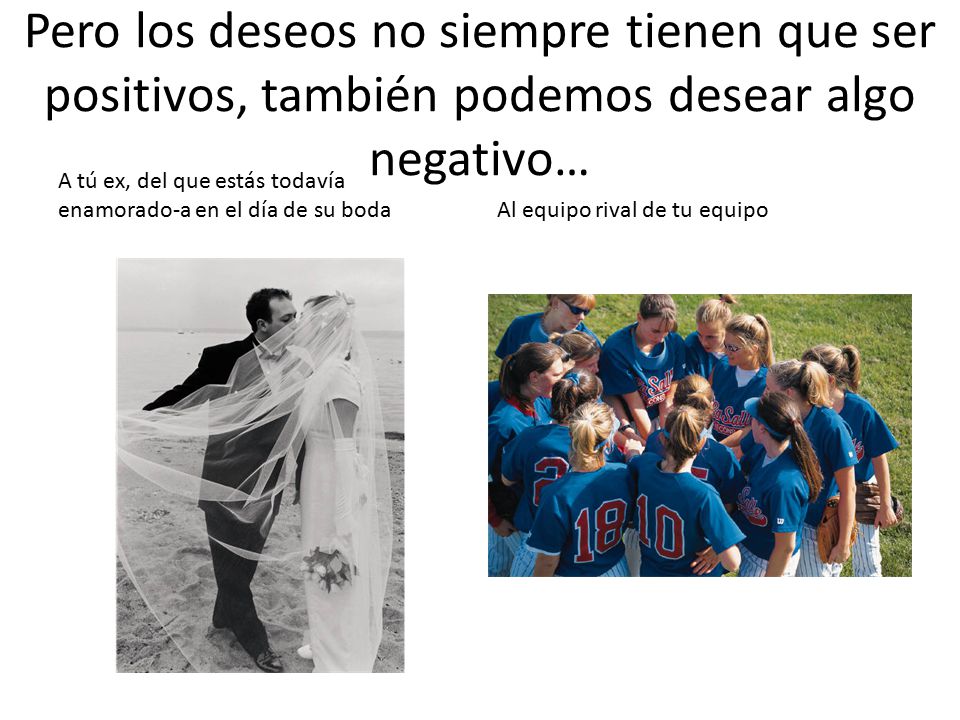 Pero los deseos no siempre tienen que ser positivos, también podemos desear algo negativo…