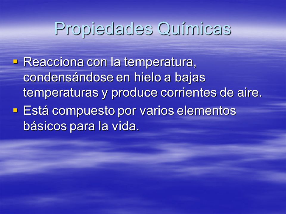 Propiedades Químicas Reacciona con la temperatura, condensándose en hielo a bajas temperaturas y produce corrientes de aire.