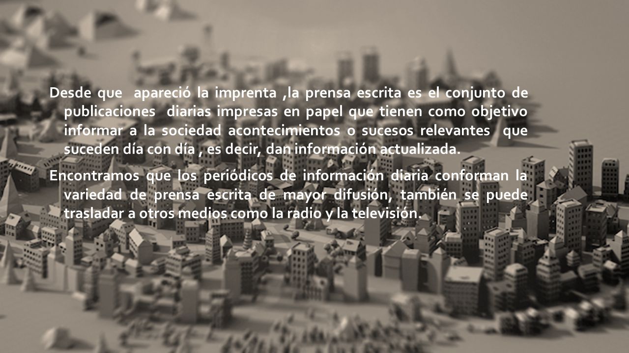 Desde que apareció la imprenta ,la prensa escrita es el conjunto de publicaciones diarias impresas en papel que tienen como objetivo informar a la sociedad acontecimientos o sucesos relevantes que suceden día con día , es decir, dan información actualizada.