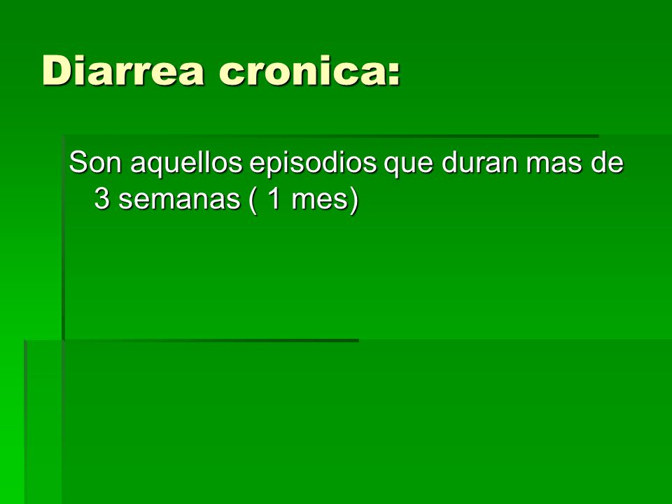 Diarrea cronica: Son aquellos episodios que duran mas de 3 semanas ( 1 mes)