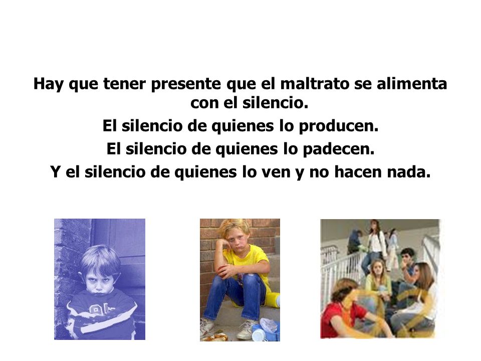 Hay que tener presente que el maltrato se alimenta con el silencio.