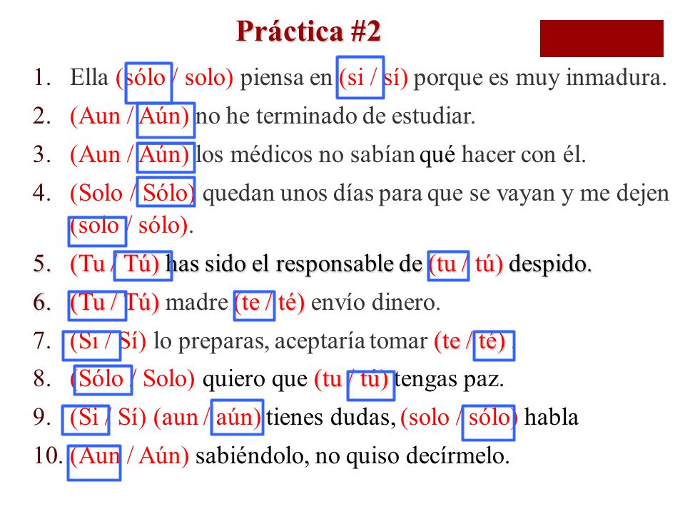 Práctica #2 Ella (sólo / solo) piensa en (si / sí) porque es muy inmadura. (Aun / Aún) no he terminado de estudiar.