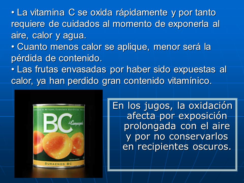 La vitamina C se oxida rápidamente y por tanto requiere de cuidados al momento de exponerla al aire, calor y agua.