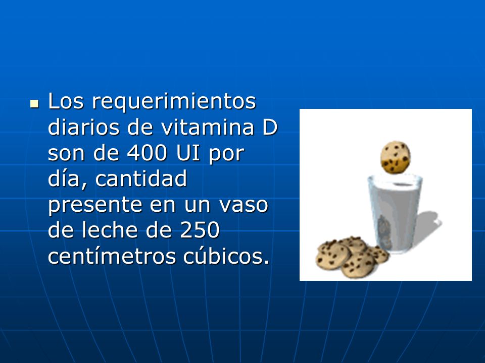 Los requerimientos diarios de vitamina D son de 400 UI por día, cantidad presente en un vaso de leche de 250 centímetros cúbicos.