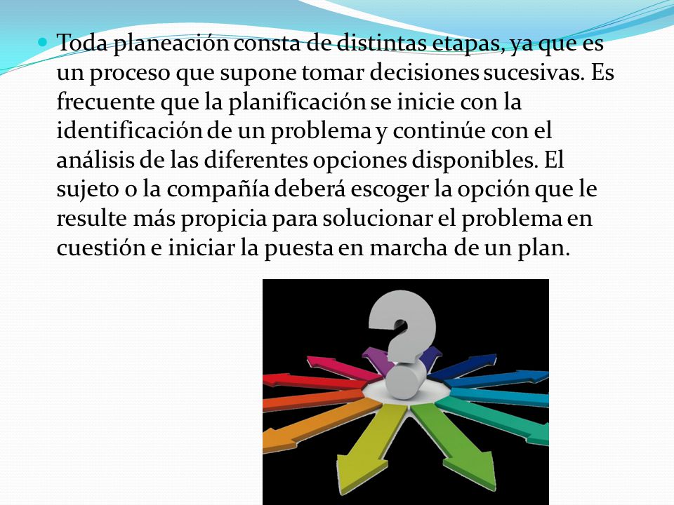 Toda planeación consta de distintas etapas, ya que es un proceso que supone tomar decisiones sucesivas.