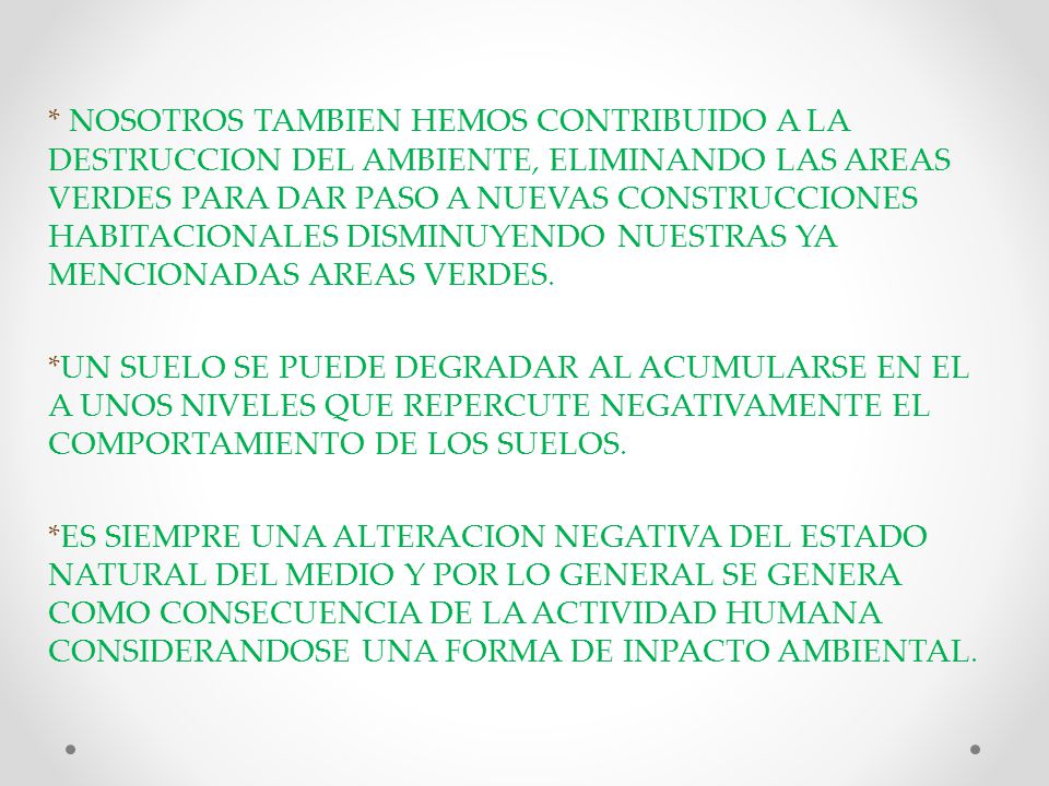 * NOSOTROS TAMBIEN HEMOS CONTRIBUIDO A LA DESTRUCCION DEL AMBIENTE, ELIMINANDO LAS AREAS VERDES PARA DAR PASO A NUEVAS CONSTRUCCIONES HABITACIONALES DISMINUYENDO NUESTRAS YA MENCIONADAS AREAS VERDES.
