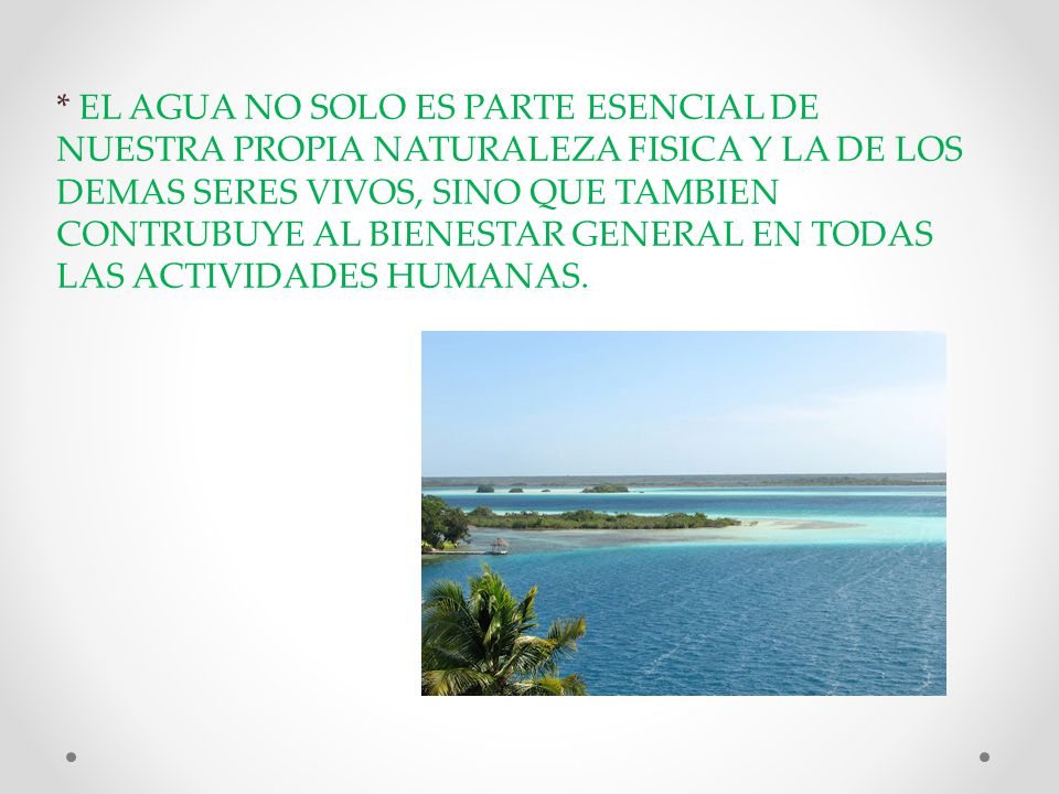 * EL AGUA NO SOLO ES PARTE ESENCIAL DE NUESTRA PROPIA NATURALEZA FISICA Y LA DE LOS DEMAS SERES VIVOS, SINO QUE TAMBIEN CONTRUBUYE AL BIENESTAR GENERAL EN TODAS LAS ACTIVIDADES HUMANAS.