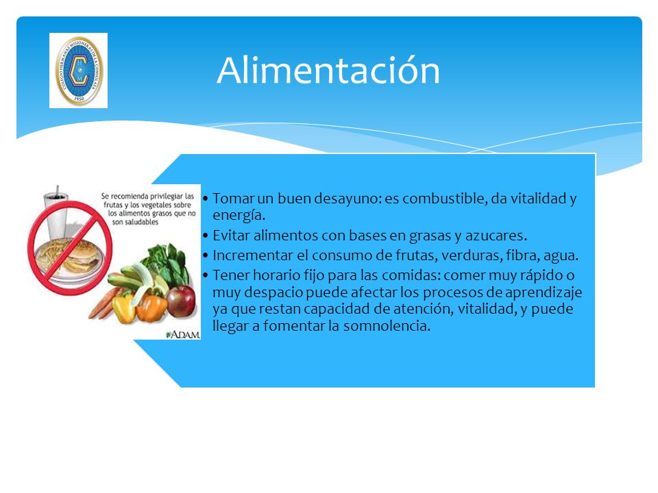 Alimentación Tomar un buen desayuno: es combustible, da vitalidad y energía. Evitar alimentos con bases en grasas y azucares.