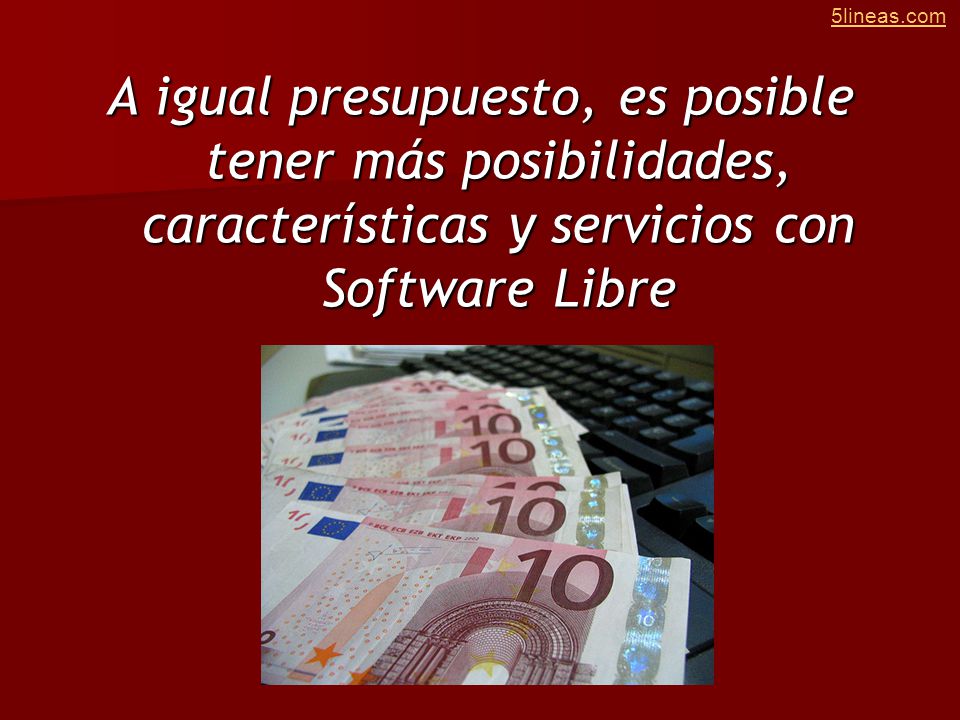 A igual presupuesto, es posible tener más posibilidades, características y servicios con Software Libre