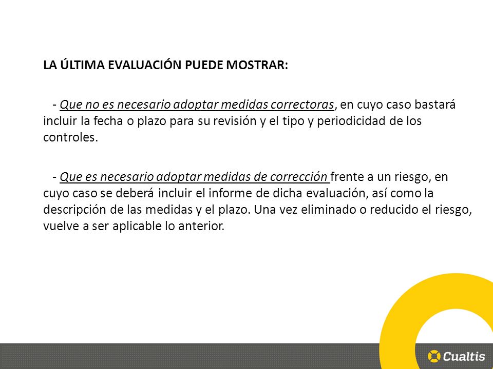 LA ÚLTIMA EVALUACIÓN PUEDE MOSTRAR: - Que no es necesario adoptar medidas correctoras, en cuyo caso bastará incluir la fecha o plazo para su revisión y el tipo y periodicidad de los controles.