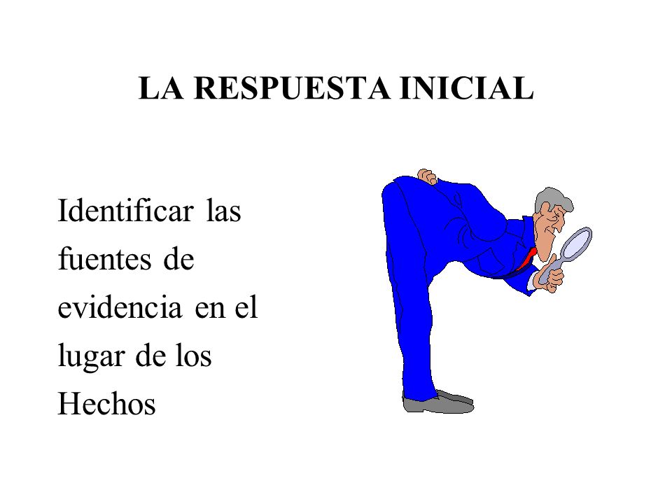 LA RESPUESTA INICIAL Identificar las fuentes de evidencia en el lugar de los Hechos