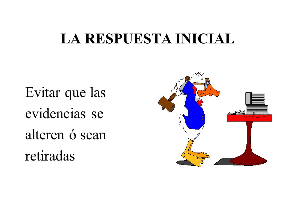 LA RESPUESTA INICIAL Evitar que las evidencias se alteren ó sean retiradas