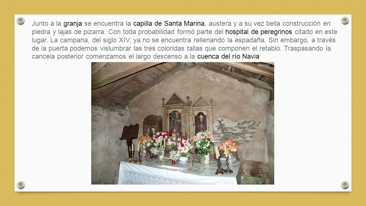 Junto a la granja se encuentra la capilla de Santa Marina, austera y a su vez bella construcción en piedra y lajas de pizarra.